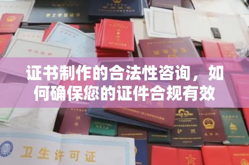 南川证书制作的合法性咨询，如何确保您的证件合规有效