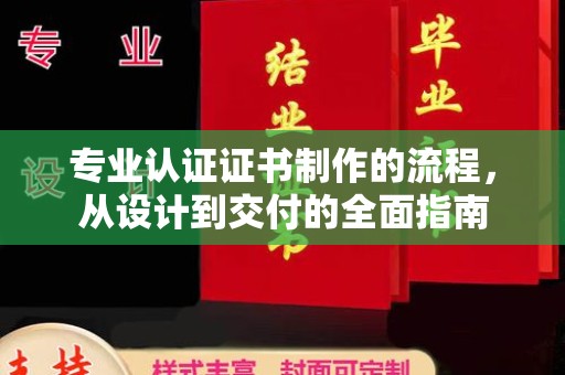 奉节专业认证证书制作的流程，从设计到交付的全面指南